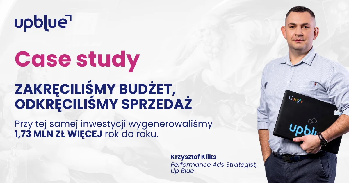 Case study Up Blue „Zakręciliśmy budżet, odkręciliśmy sprzedaż” - Krzysztof Kliks, Performance Ads Strategist